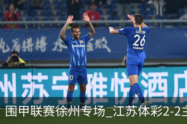 围甲联赛徐州专场 江苏体彩2-2主将负重庆坎济